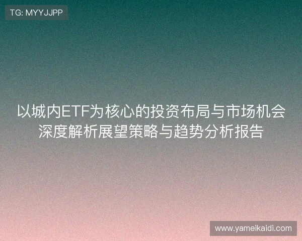 以城内ETF为核心的投资布局与市场机会深度解析展望策略与趋势分析报告
